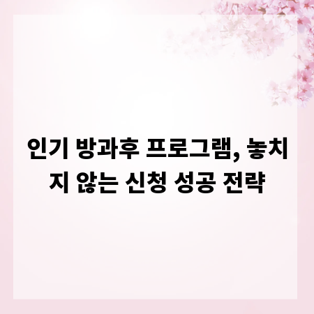 인기 방과후 프로그램, 놓치지 않는 신청 성공 전략