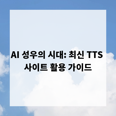 AI 성우의 시대: 최신 TTS 사이트 활용 가이드
