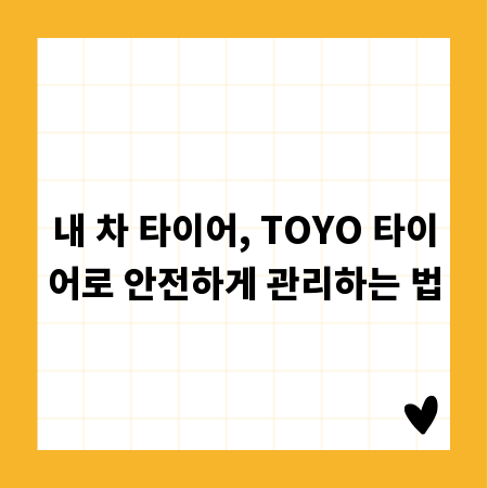 내 차 타이어, TOYO 타이어로 안전하게 관리하는 법
