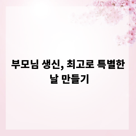 부모님 생신, 최고로 특별한 날 만들기