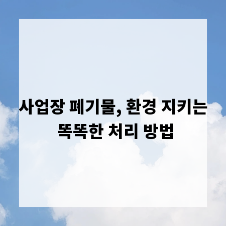 사업장 폐기물, 환경 지키는 똑똑한 처리 방법