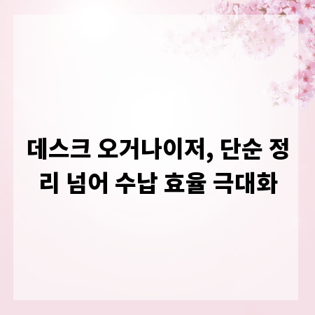 데스크 오거나이저, 단순 정리 넘어 수납 효율 극대화