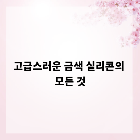 고급스러운 금색 실리콘의 모든 것