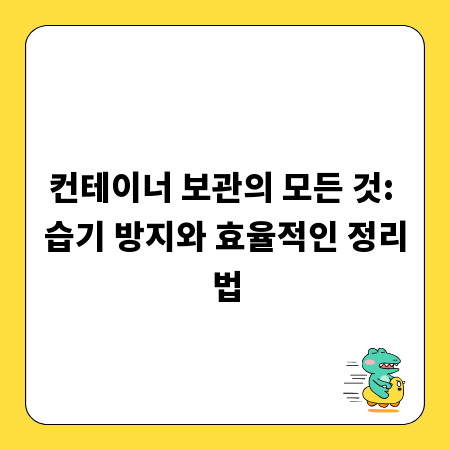 컨테이너 보관의 모든 것: 습기 방지와 효율적인 정리법