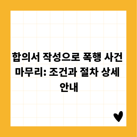 합의서 작성으로 폭행 사건 마무리: 조건과 절차 상세 안내