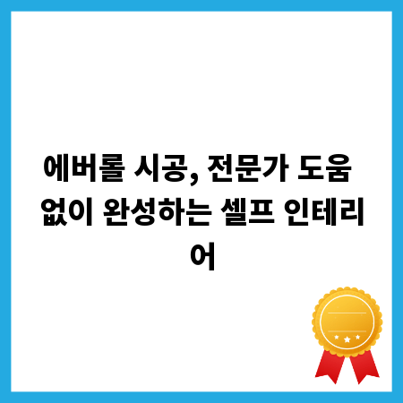 에버롤 시공, 전문가 도움 없이 완성하는 셀프 인테리어
