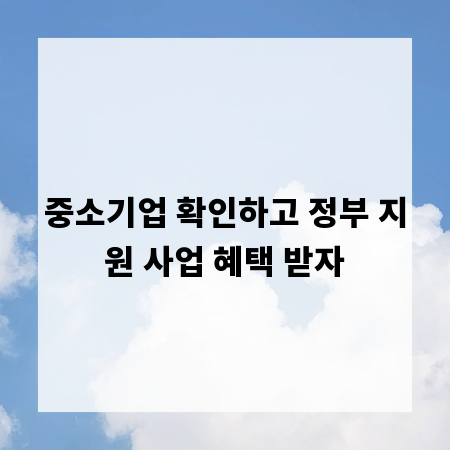 중소기업 확인하고 정부 지원 사업 혜택 받자