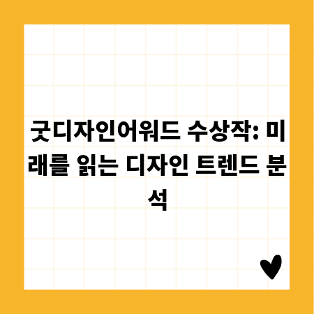 굿디자인어워드 수상작: 미래를 읽는 디자인 트렌드 분석