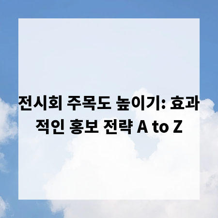 전시회 주목도 높이기: 효과적인 홍보 전략 A to Z
