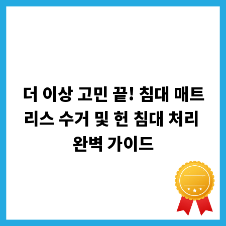 더 이상 고민 끝! 침대 매트리스 수거 및 헌 침대 처리 완벽 가이드