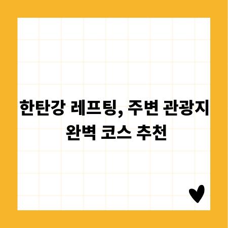 한탄강 레프팅, 주변 관광지 완벽 코스 추천
