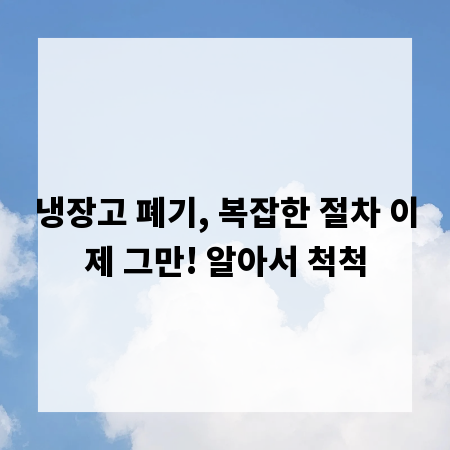 냉장고 폐기, 복잡한 절차 이제 그만! 알아서 척척