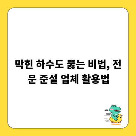 막힌 하수도 뚫는 비법, 전문 준설 업체 활용법