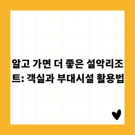 알고 가면 더 좋은 설악리조트: 객실과 부대시설 활용법