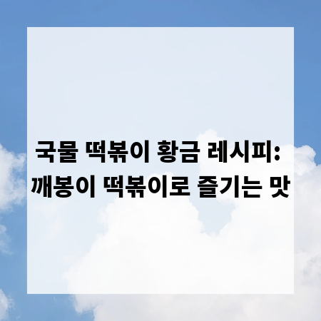 국물 떡볶이 황금 레시피: 깨봉이 떡볶이로 즐기는 맛