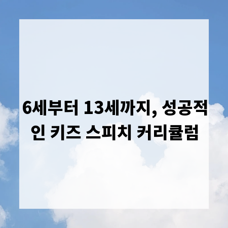 6세부터 13세까지, 성공적인 키즈 스피치 커리큘럼