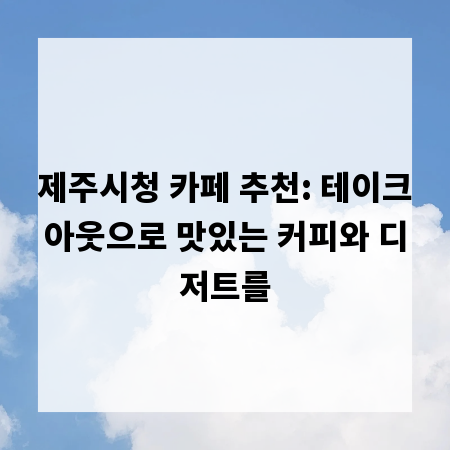 제주시청 카페 추천: 테이크아웃으로 맛있는 커피와 디저트를