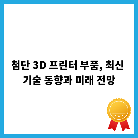 첨단 3D 프린터 부품, 최신 기술 동향과 미래 전망