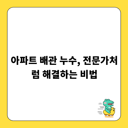 아파트 배관 누수, 전문가처럼 해결하는 비법
