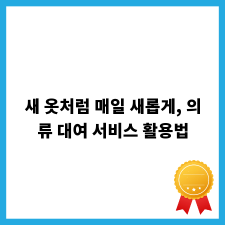 새 옷처럼 매일 새롭게, 의류 대여 서비스 활용법