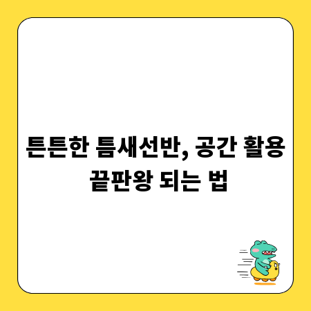 튼튼한 틈새선반, 공간 활용 끝판왕 되는 법