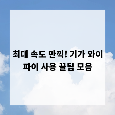 최대 속도 만끽! 기가 와이파이 사용 꿀팁 모음