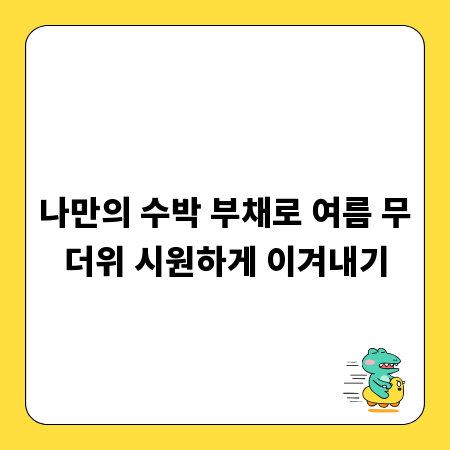 나만의 수박 부채로 여름 무더위 시원하게 이겨내기