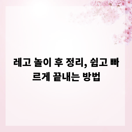 레고 놀이 후 정리, 쉽고 빠르게 끝내는 방법