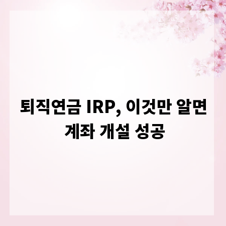 퇴직연금 IRP, 이것만 알면 계좌 개설 성공