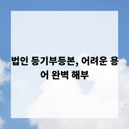법인 등기부등본, 어려운 용어 완벽 해부