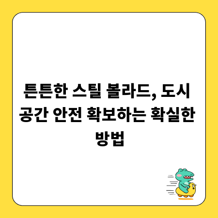 튼튼한 스틸 볼라드, 도시 공간 안전 확보하는 확실한 방법