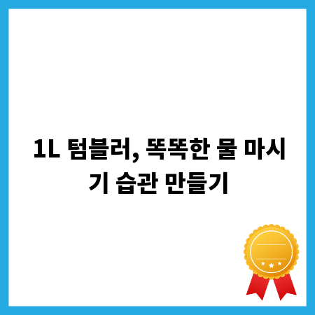 1L 텀블러, 똑똑한 물 마시기 습관 만들기
