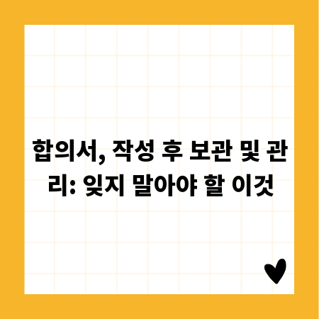 합의서, 작성 후 보관 및 관리: 잊지 말아야 할 이것