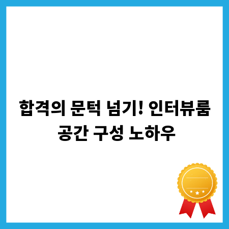합격의 문턱 넘기! 인터뷰룸 공간 구성 노하우
