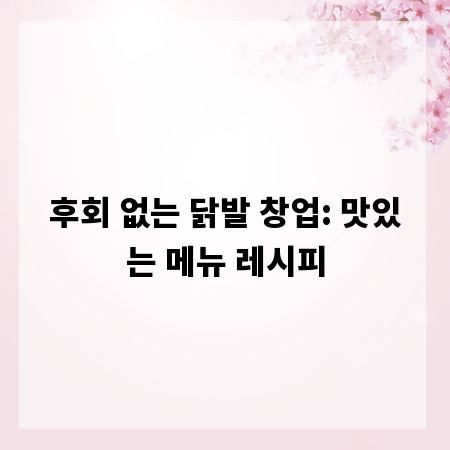 후회 없는 닭발 창업: 맛있는 메뉴 레시피