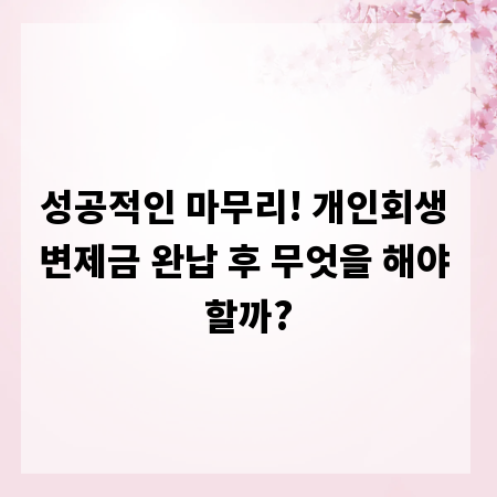 성공적인 마무리! 개인회생 변제금 완납 후 무엇을 해야 할까?