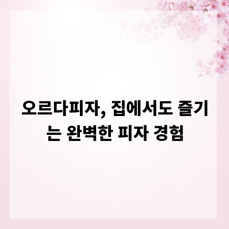 오르다피자, 집에서도 즐기는 완벽한 피자 경험