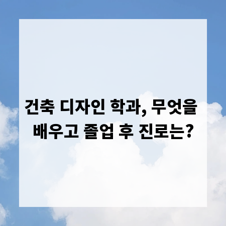 건축 디자인 학과, 무엇을 배우고 졸업 후 진로는?