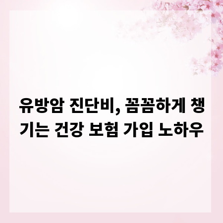 유방암 진단비, 꼼꼼하게 챙기는 건강 보험 가입 노하우