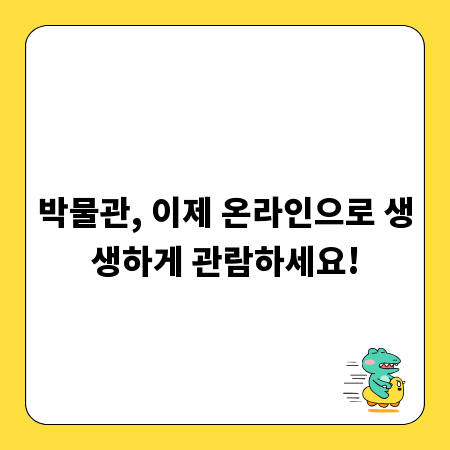 박물관, 이제 온라인으로 생생하게 관람하세요!