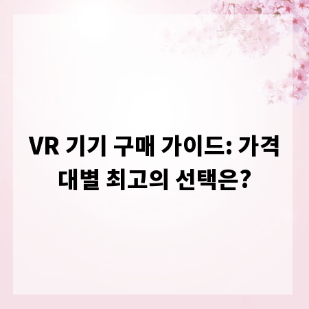 VR 기기 구매 가이드: 가격대별 최고의 선택은?