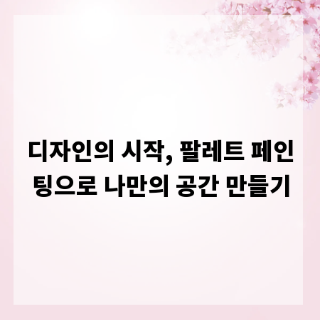 디자인의 시작, 팔레트 페인팅으로 나만의 공간 만들기
