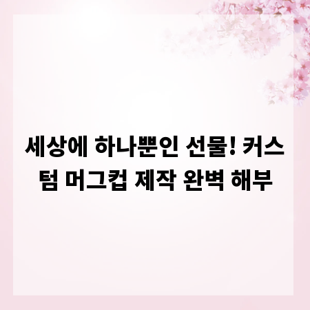 세상에 하나뿐인 선물! 커스텀 머그컵 제작 완벽 해부