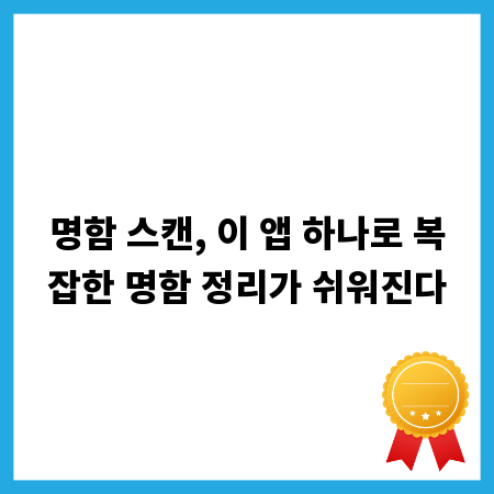 명함 스캔, 이 앱 하나로 복잡한 명함 정리가 쉬워진다