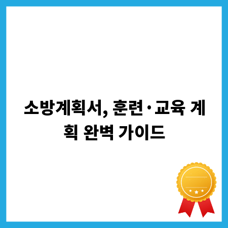 소방계획서, 훈련&middot;교육 계획 완벽 가이드