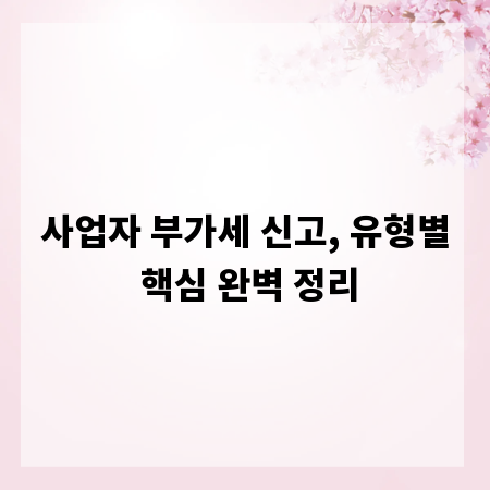 사업자 부가세 신고, 유형별 핵심 완벽 정리
