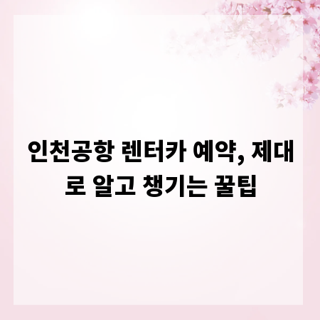 인천공항 렌터카 예약, 제대로 알고 챙기는 꿀팁