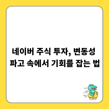 네이버 주식 투자, 변동성 파고 속에서 기회를 잡는 법