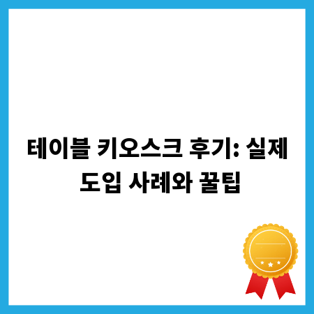 테이블 키오스크 후기: 실제 도입 사례와 꿀팁