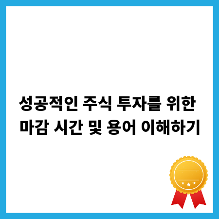 성공적인 주식 투자를 위한 마감 시간 및 용어 이해하기